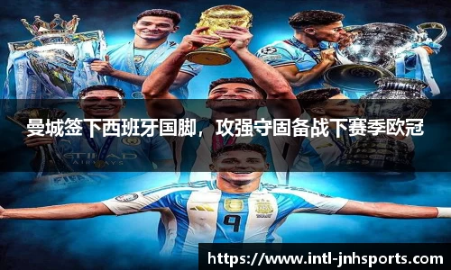 曼城签下西班牙国脚，攻强守固备战下赛季欧冠